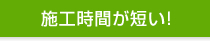施工時間が短い！